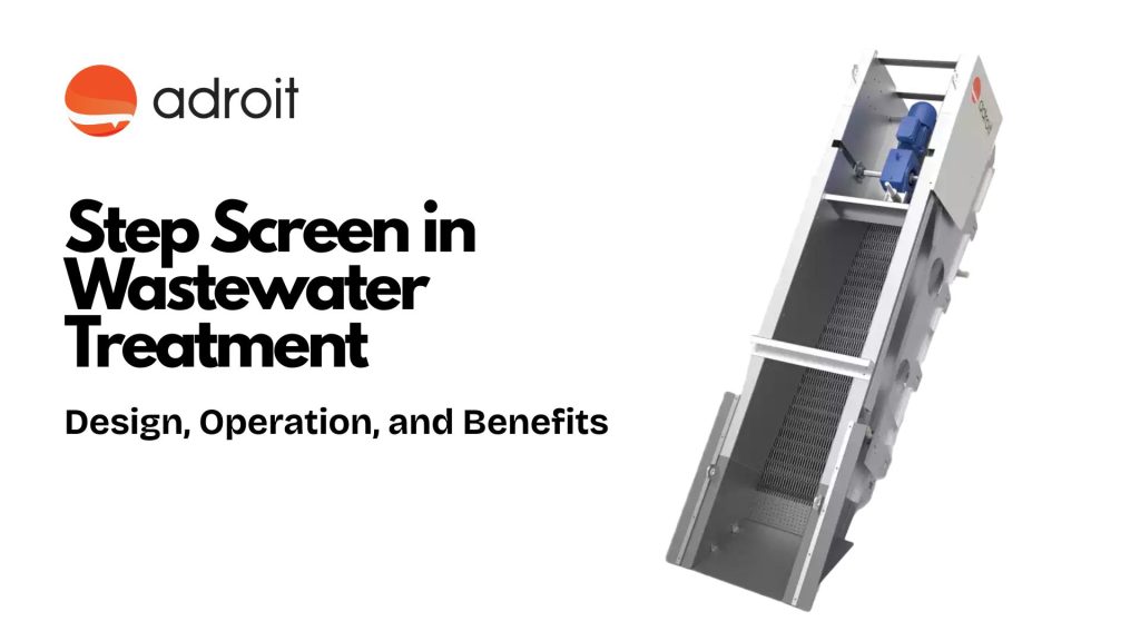 Step Screen in Wastewater Treatment: Design, Operation, and Benefits Step Screen in Wastewater Treatment: Design, Operation, and Benefits